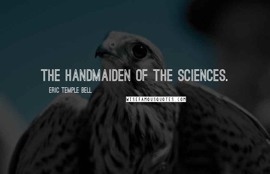 Eric Temple Bell Quotes: The Handmaiden of the Sciences.