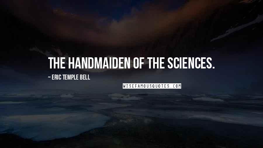 Eric Temple Bell Quotes: The Handmaiden of the Sciences.