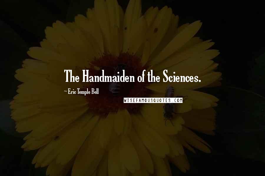 Eric Temple Bell Quotes: The Handmaiden of the Sciences.