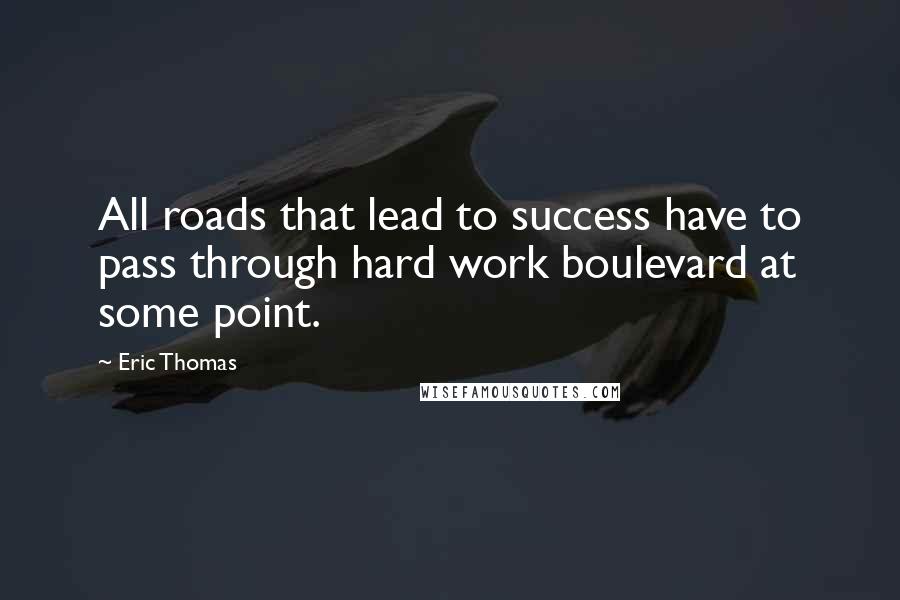 Eric Thomas Quotes: All roads that lead to success have to pass through hard work boulevard at some point.