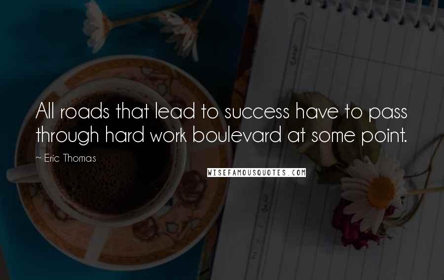 Eric Thomas Quotes: All roads that lead to success have to pass through hard work boulevard at some point.