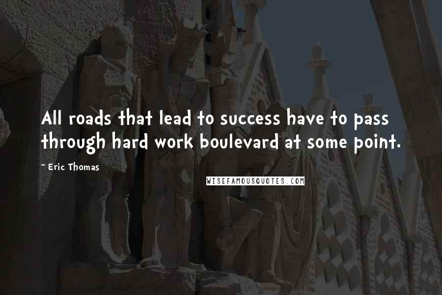 Eric Thomas Quotes: All roads that lead to success have to pass through hard work boulevard at some point.