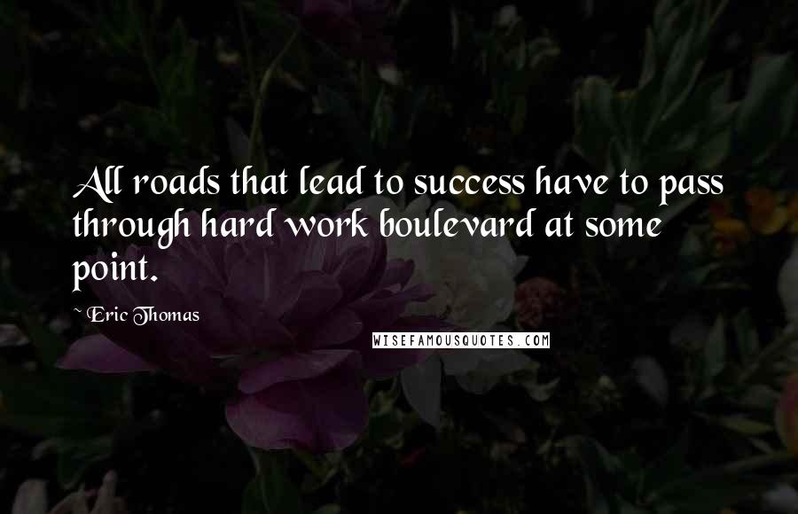 Eric Thomas Quotes: All roads that lead to success have to pass through hard work boulevard at some point.