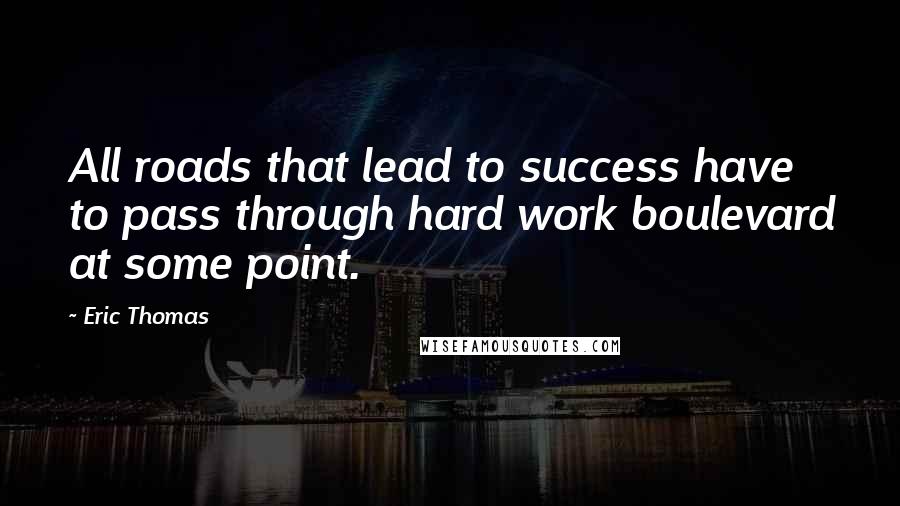 Eric Thomas Quotes: All roads that lead to success have to pass through hard work boulevard at some point.