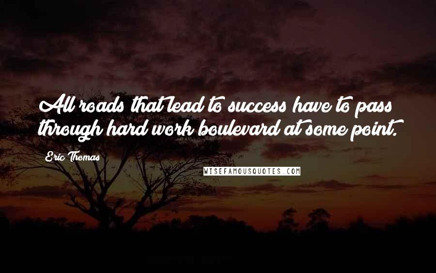 Eric Thomas Quotes: All roads that lead to success have to pass through hard work boulevard at some point.