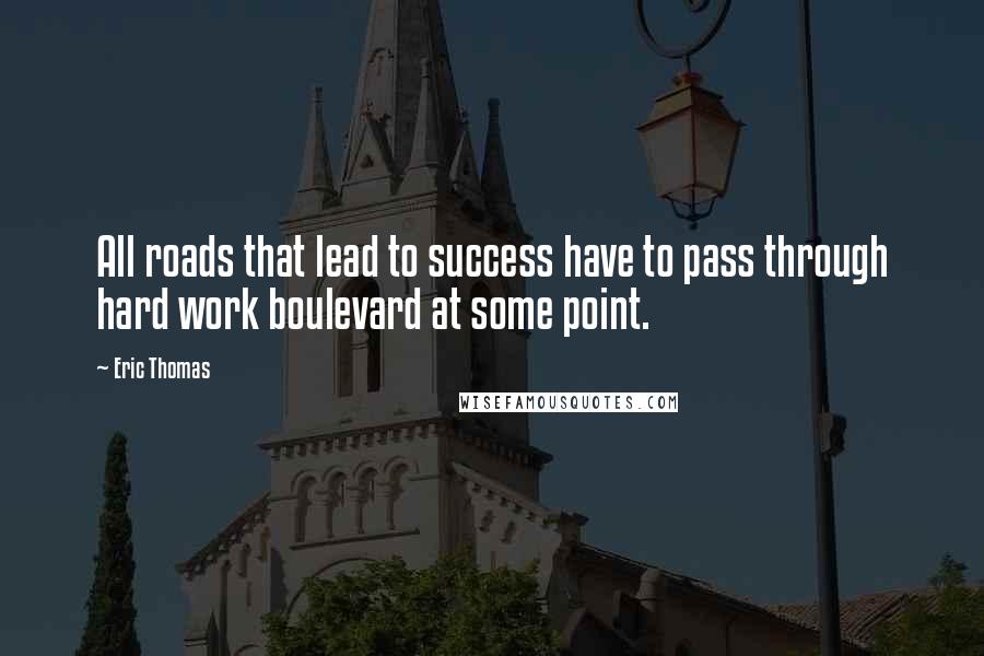 Eric Thomas Quotes: All roads that lead to success have to pass through hard work boulevard at some point.