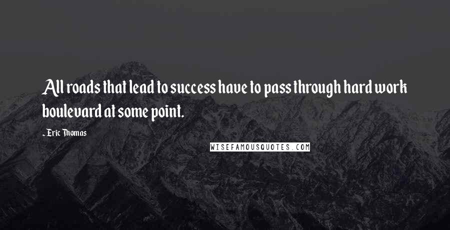 Eric Thomas Quotes: All roads that lead to success have to pass through hard work boulevard at some point.