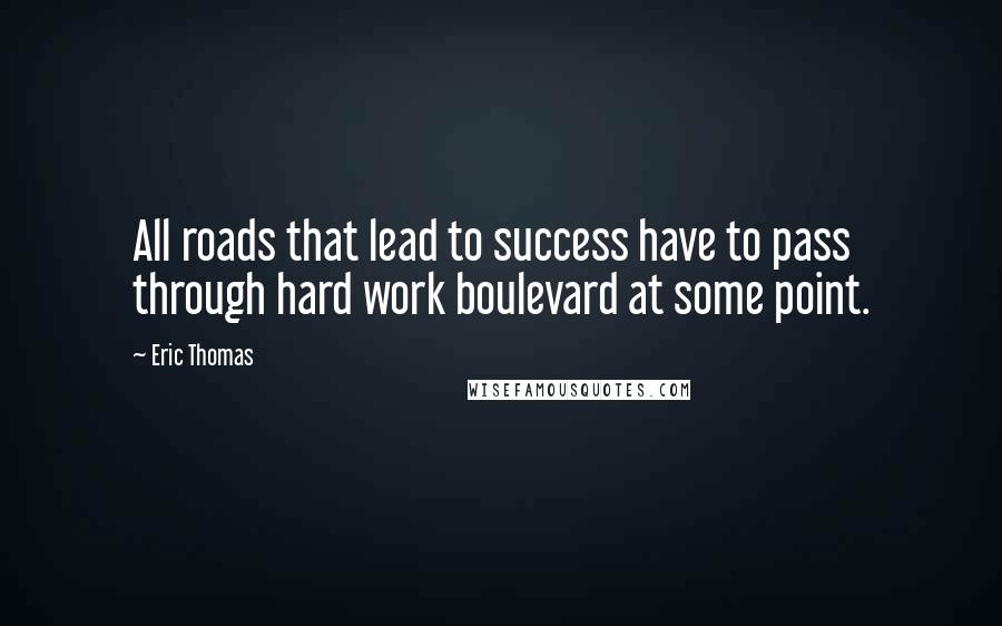 Eric Thomas Quotes: All roads that lead to success have to pass through hard work boulevard at some point.