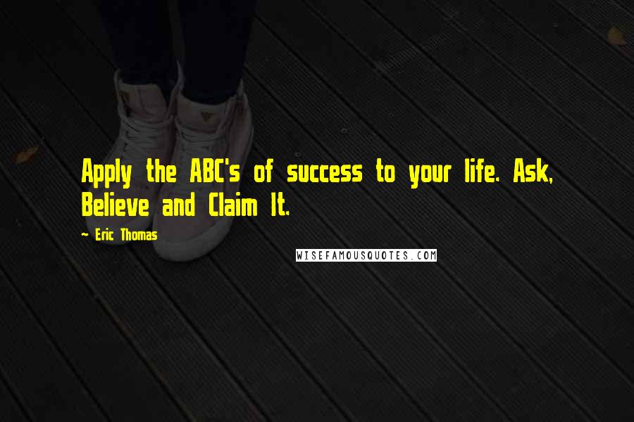 Eric Thomas Quotes: Apply the ABC's of success to your life. Ask, Believe and Claim It.