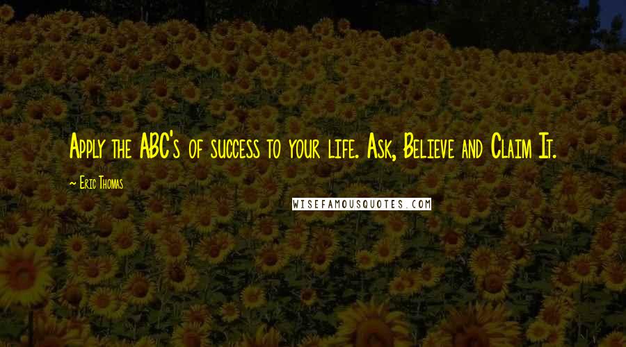 Eric Thomas Quotes: Apply the ABC's of success to your life. Ask, Believe and Claim It.