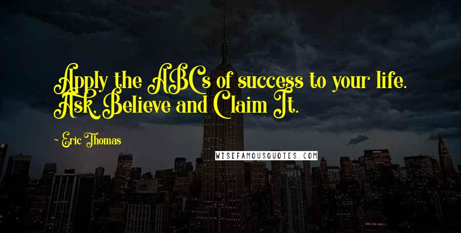 Eric Thomas Quotes: Apply the ABC's of success to your life. Ask, Believe and Claim It.