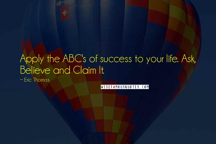 Eric Thomas Quotes: Apply the ABC's of success to your life. Ask, Believe and Claim It.