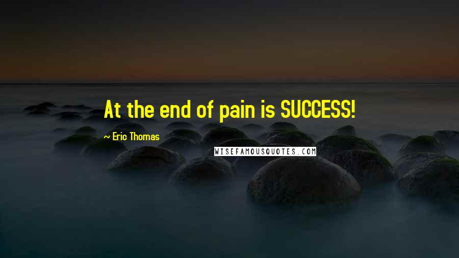 Eric Thomas Quotes: At the end of pain is SUCCESS!