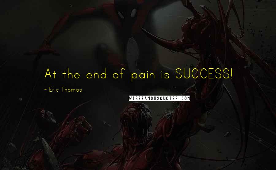 Eric Thomas Quotes: At the end of pain is SUCCESS!