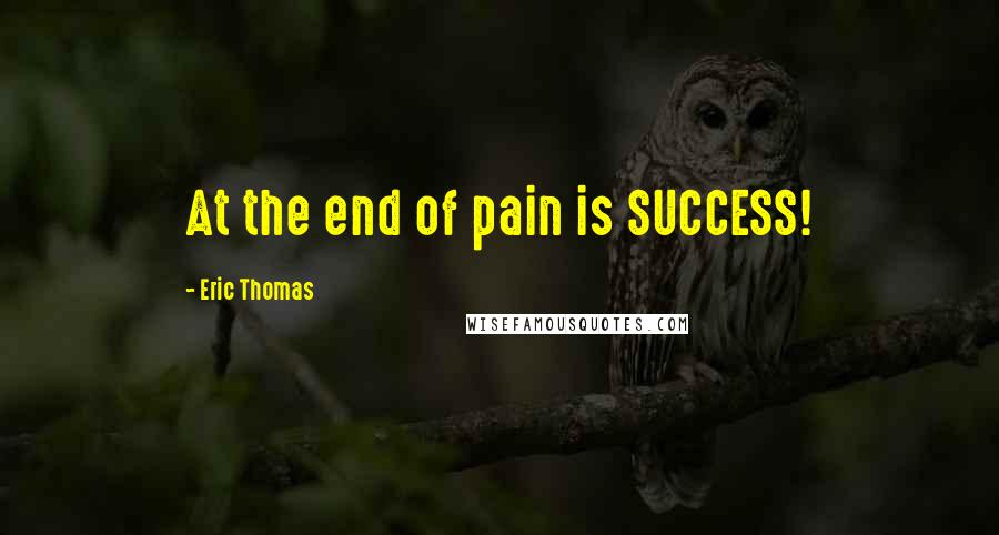 Eric Thomas Quotes: At the end of pain is SUCCESS!