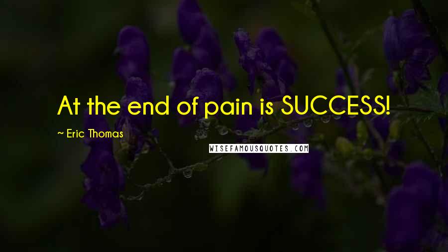 Eric Thomas Quotes: At the end of pain is SUCCESS!