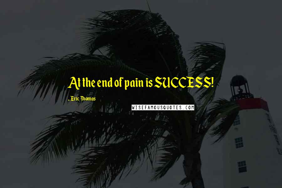 Eric Thomas Quotes: At the end of pain is SUCCESS!