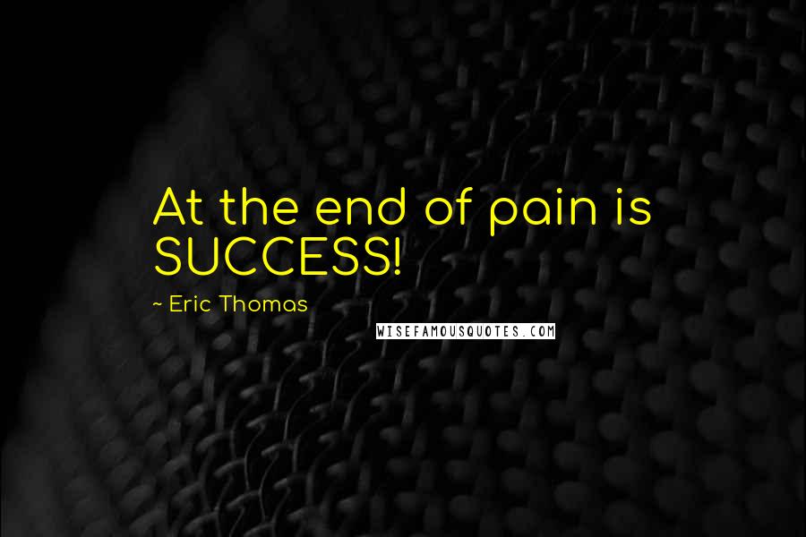 Eric Thomas Quotes: At the end of pain is SUCCESS!