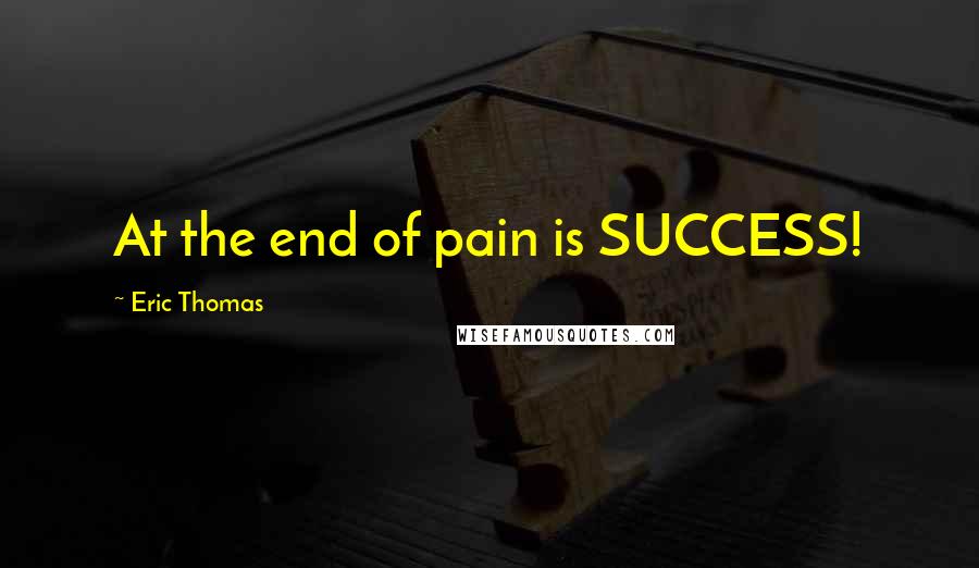Eric Thomas Quotes: At the end of pain is SUCCESS!