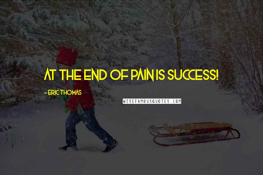 Eric Thomas Quotes: At the end of pain is SUCCESS!