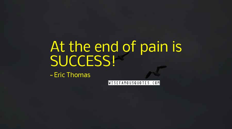Eric Thomas Quotes: At the end of pain is SUCCESS!