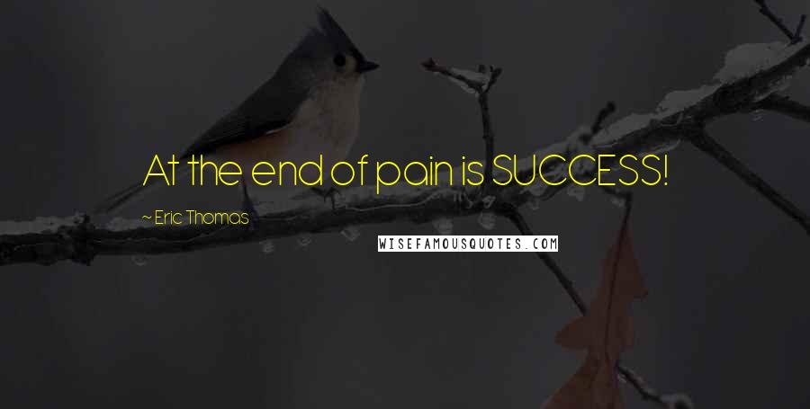 Eric Thomas Quotes: At the end of pain is SUCCESS!