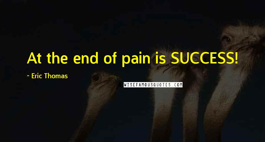 Eric Thomas Quotes: At the end of pain is SUCCESS!