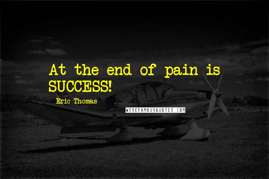 Eric Thomas Quotes: At the end of pain is SUCCESS!