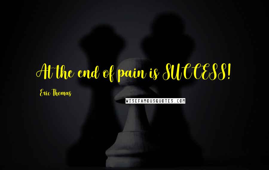 Eric Thomas Quotes: At the end of pain is SUCCESS!