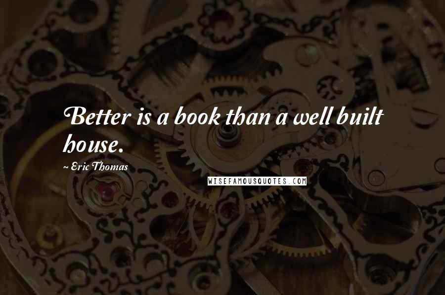 Eric Thomas Quotes: Better is a book than a well built house.