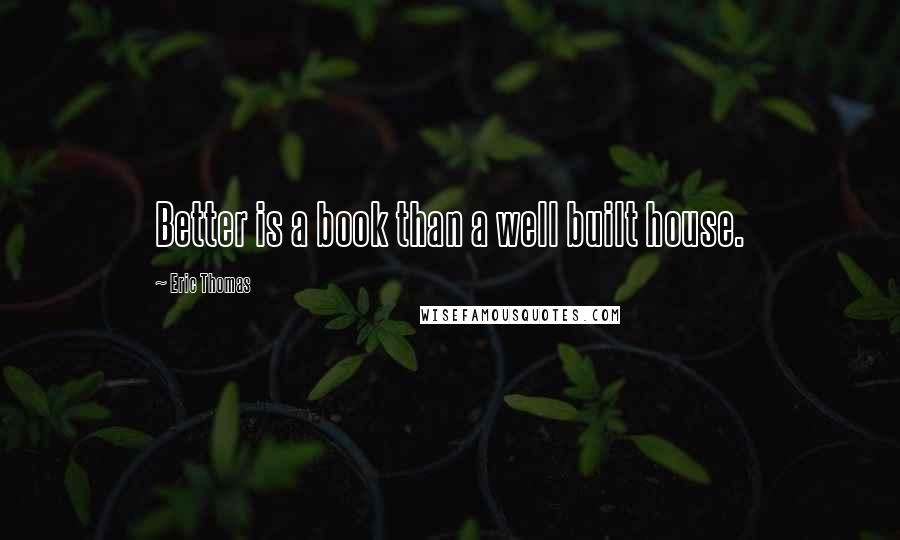 Eric Thomas Quotes: Better is a book than a well built house.