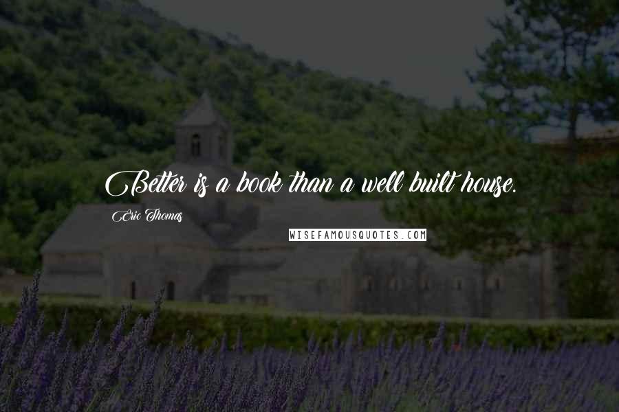 Eric Thomas Quotes: Better is a book than a well built house.