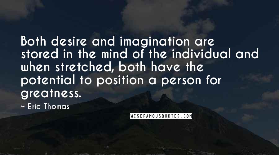 Eric Thomas Quotes: Both desire and imagination are stored in the mind of the individual and when stretched, both have the potential to position a person for greatness.