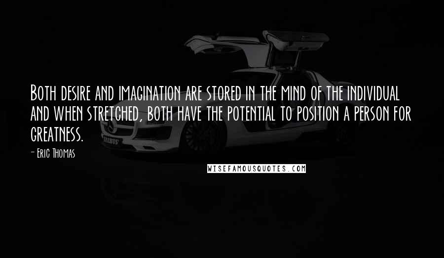 Eric Thomas Quotes: Both desire and imagination are stored in the mind of the individual and when stretched, both have the potential to position a person for greatness.