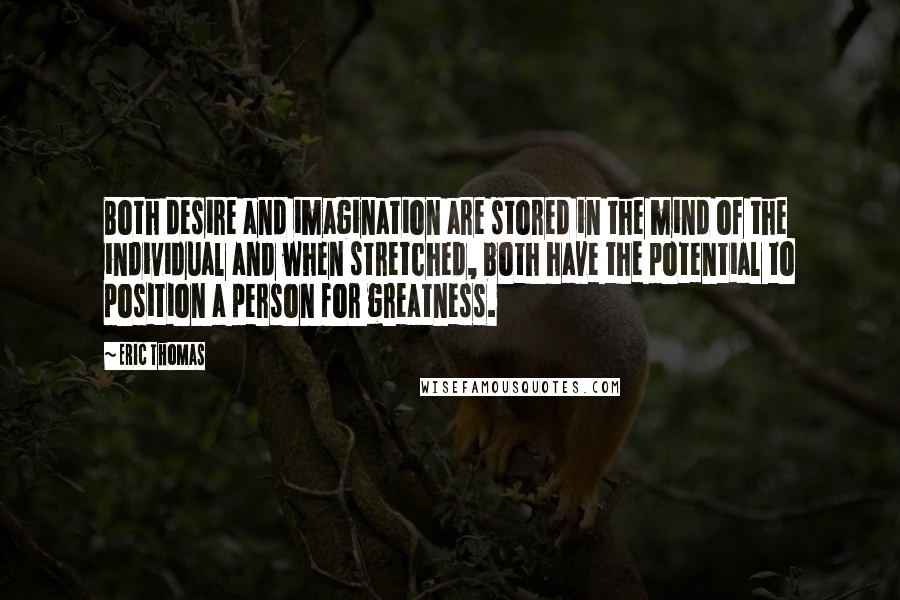 Eric Thomas Quotes: Both desire and imagination are stored in the mind of the individual and when stretched, both have the potential to position a person for greatness.