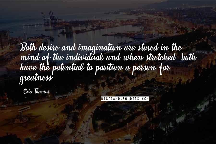 Eric Thomas Quotes: Both desire and imagination are stored in the mind of the individual and when stretched, both have the potential to position a person for greatness.