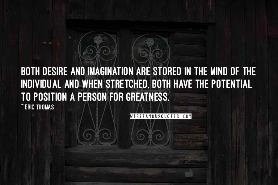 Eric Thomas Quotes: Both desire and imagination are stored in the mind of the individual and when stretched, both have the potential to position a person for greatness.