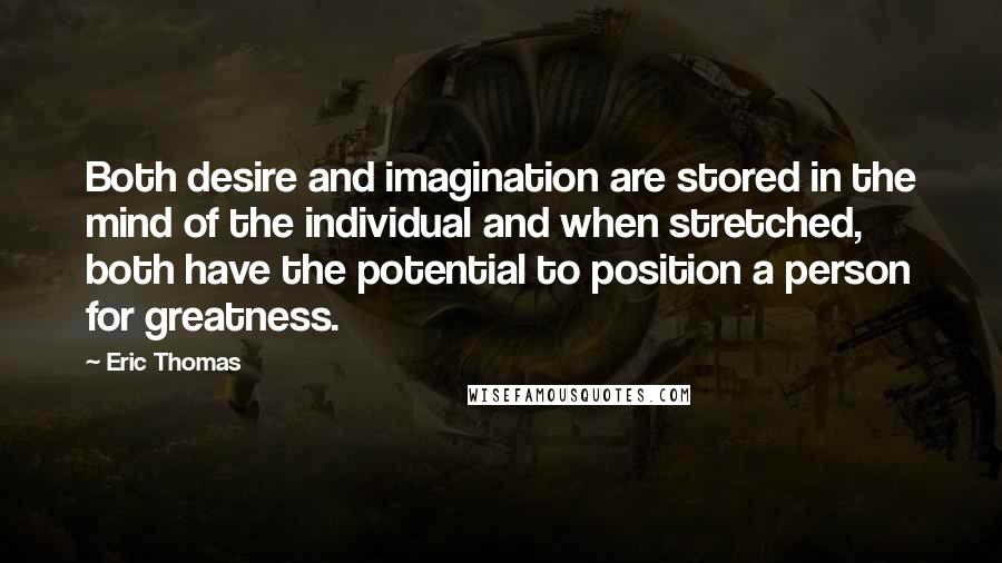 Eric Thomas Quotes: Both desire and imagination are stored in the mind of the individual and when stretched, both have the potential to position a person for greatness.