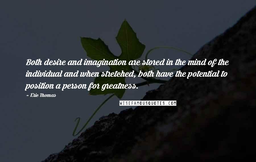 Eric Thomas Quotes: Both desire and imagination are stored in the mind of the individual and when stretched, both have the potential to position a person for greatness.