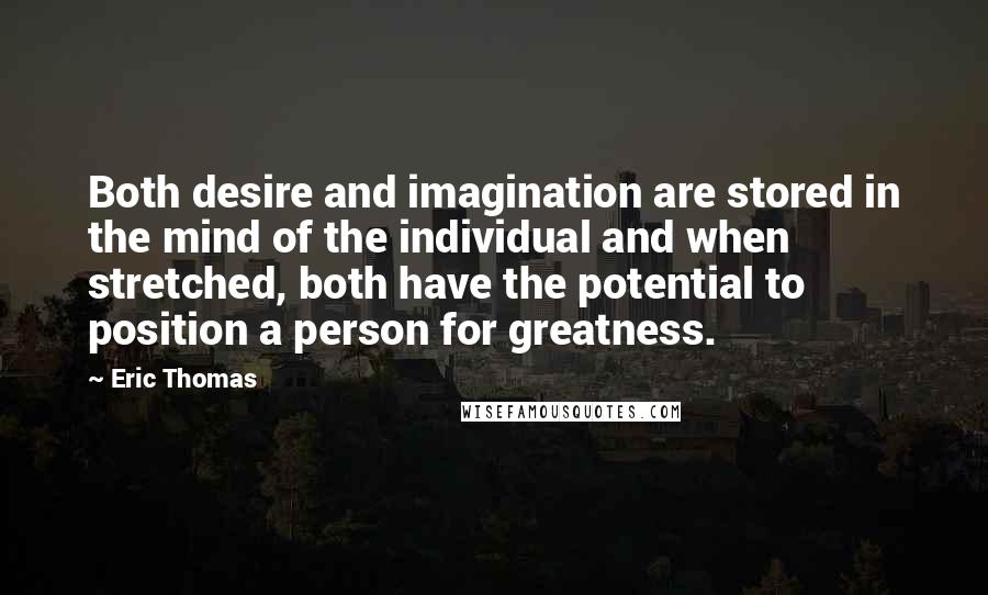 Eric Thomas Quotes: Both desire and imagination are stored in the mind of the individual and when stretched, both have the potential to position a person for greatness.