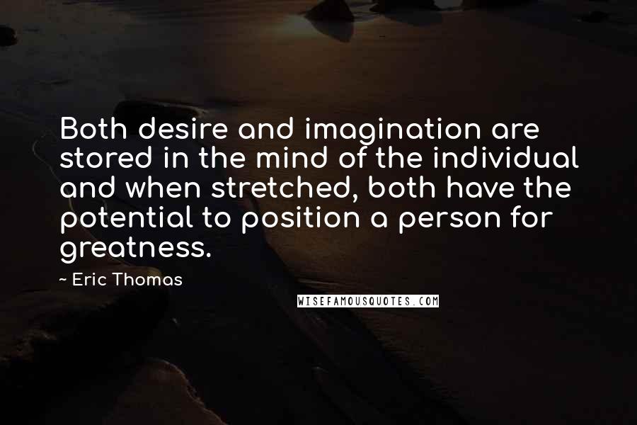 Eric Thomas Quotes: Both desire and imagination are stored in the mind of the individual and when stretched, both have the potential to position a person for greatness.