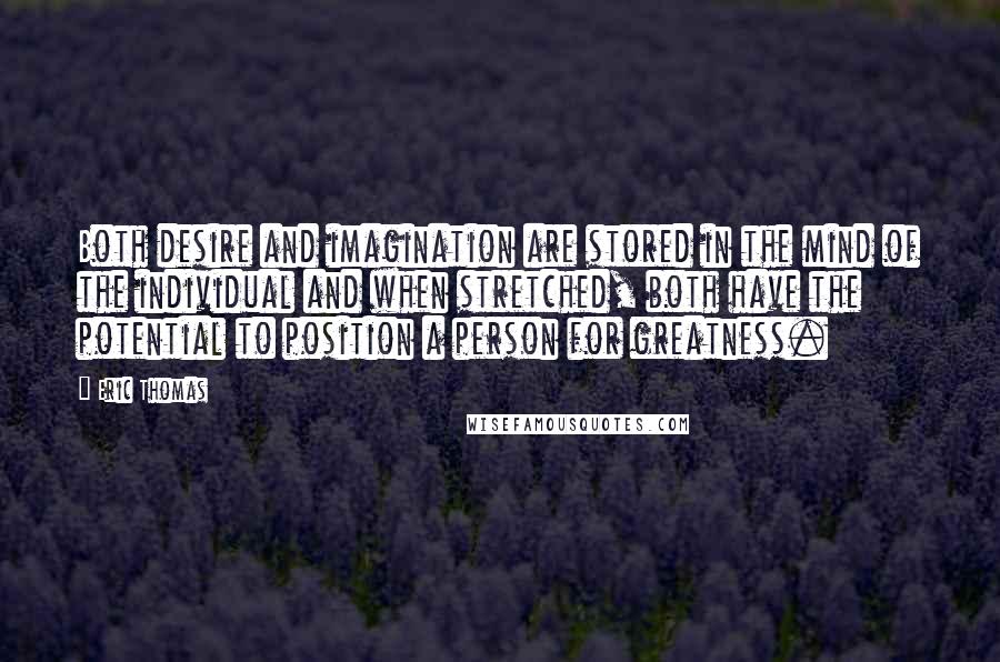 Eric Thomas Quotes: Both desire and imagination are stored in the mind of the individual and when stretched, both have the potential to position a person for greatness.