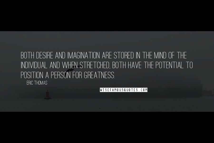 Eric Thomas Quotes: Both desire and imagination are stored in the mind of the individual and when stretched, both have the potential to position a person for greatness.