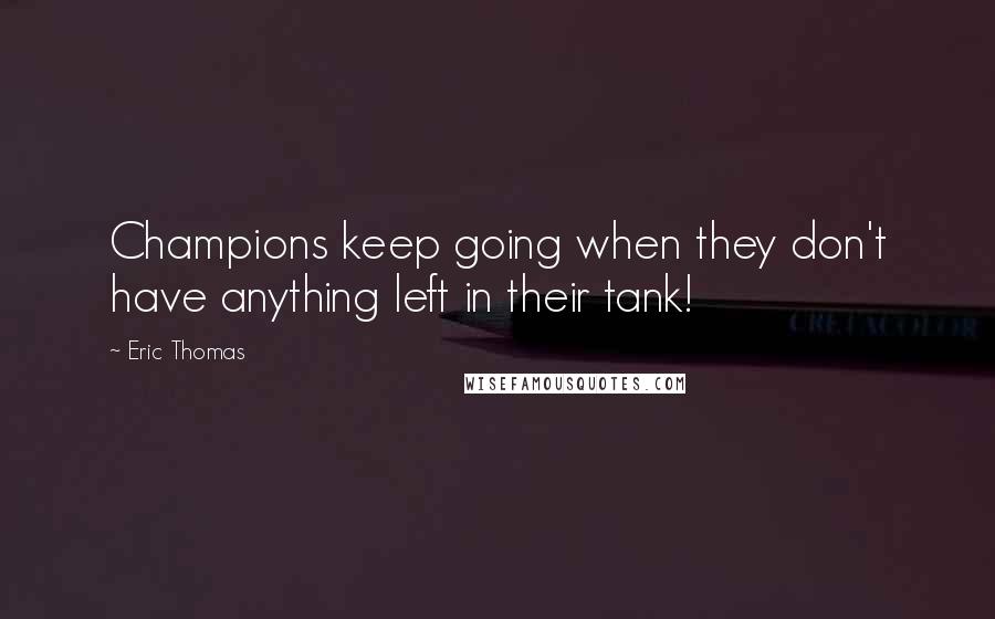 Eric Thomas Quotes: Champions keep going when they don't have anything left in their tank!