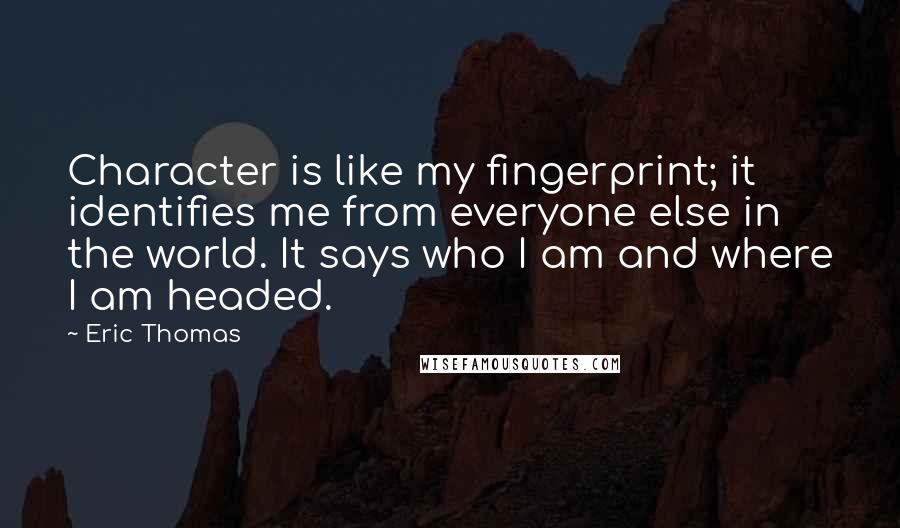 Eric Thomas Quotes: Character is like my fingerprint; it identifies me from everyone else in the world. It says who I am and where I am headed.