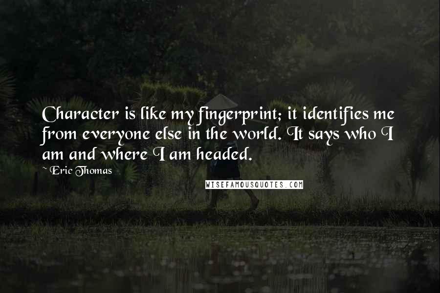 Eric Thomas Quotes: Character is like my fingerprint; it identifies me from everyone else in the world. It says who I am and where I am headed.