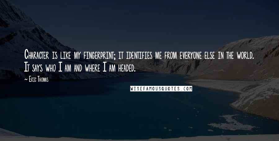 Eric Thomas Quotes: Character is like my fingerprint; it identifies me from everyone else in the world. It says who I am and where I am headed.