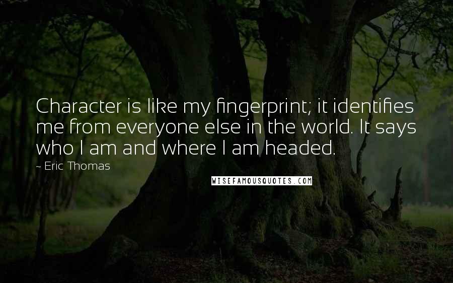 Eric Thomas Quotes: Character is like my fingerprint; it identifies me from everyone else in the world. It says who I am and where I am headed.