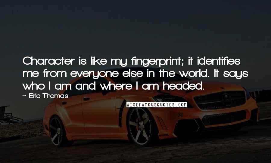 Eric Thomas Quotes: Character is like my fingerprint; it identifies me from everyone else in the world. It says who I am and where I am headed.