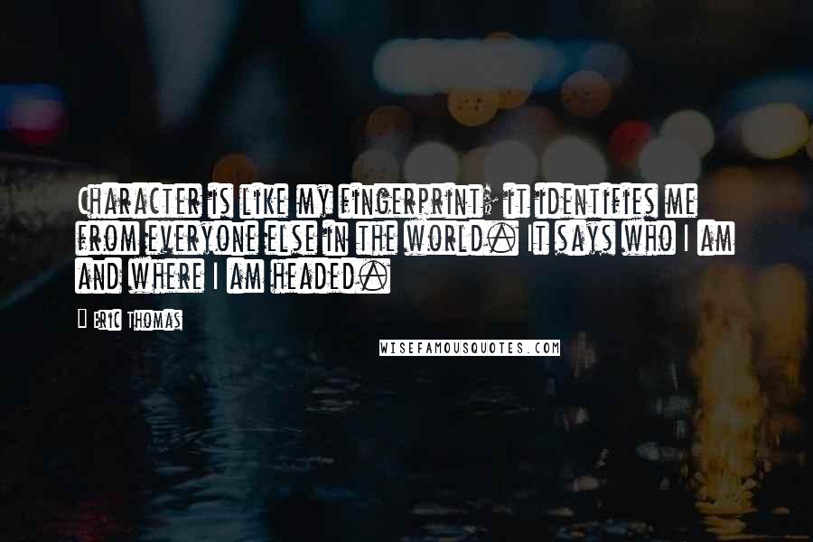 Eric Thomas Quotes: Character is like my fingerprint; it identifies me from everyone else in the world. It says who I am and where I am headed.